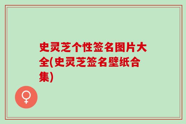 史灵芝个性签名图片大全(史灵芝签名壁纸合集)