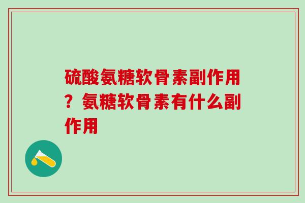硫酸氨糖软骨素副作用？氨糖软骨素有什么副作用