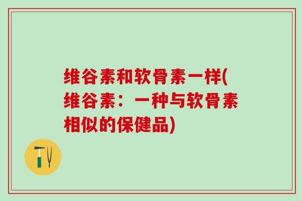 维谷素和软骨素一样(维谷素：一种与软骨素相似的保健品)