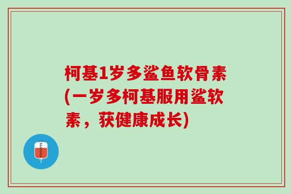 柯基1岁多鲨鱼软骨素(一岁多柯基服用鲨软素，获健康成长)