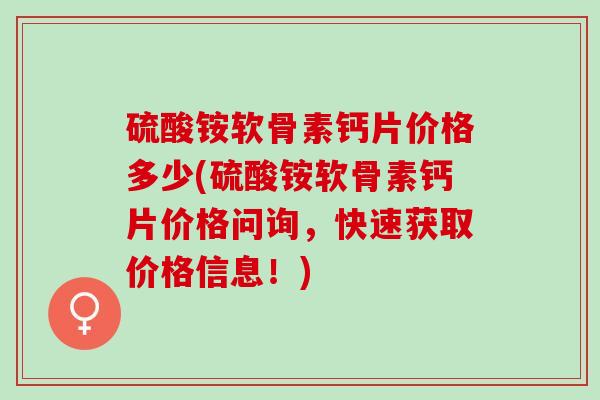 硫酸铵软骨素钙片价格多少(硫酸铵软骨素钙片价格问询，快速获取价格信息！)
