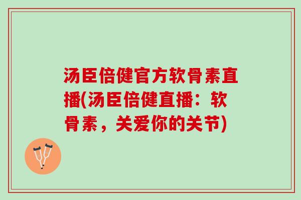 汤臣倍健官方软骨素直播(汤臣倍健直播:软骨素,关爱你的关节) 汤臣倍健官方软骨素直播(汤臣倍健直播:软骨素,关爱你的关节)