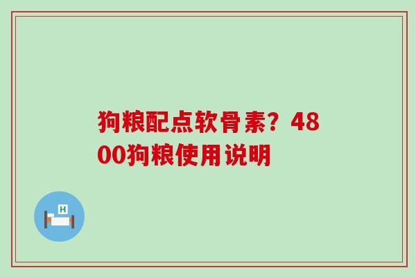 狗粮配点软骨素？4800狗粮使用说明