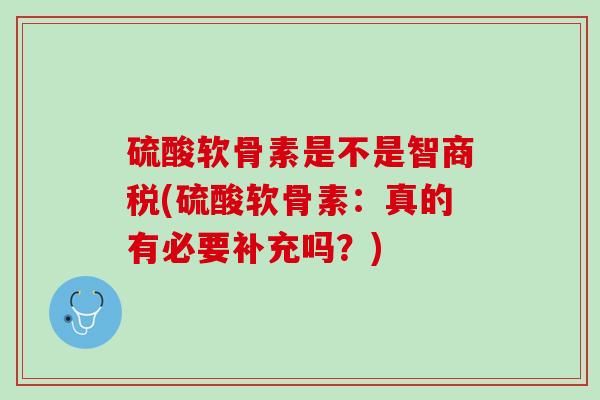硫酸软骨素是不是智商税(硫酸软骨素：真的有必要补充吗？)