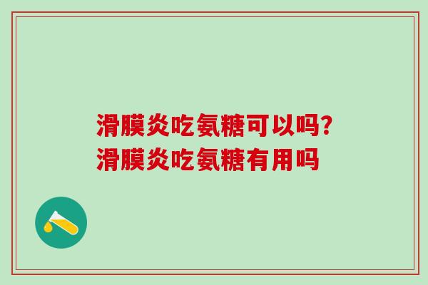 滑膜炎吃氨糖可以吗？滑膜炎吃氨糖有用吗