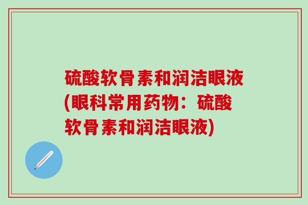 硫酸软骨素和润洁眼液(眼科常用药物：硫酸软骨素和润洁眼液)