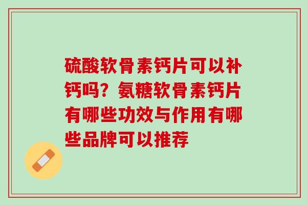 硫酸软骨素钙片可以补钙吗？氨糖软骨素钙片有哪些功效与作用有哪些品牌可以推荐