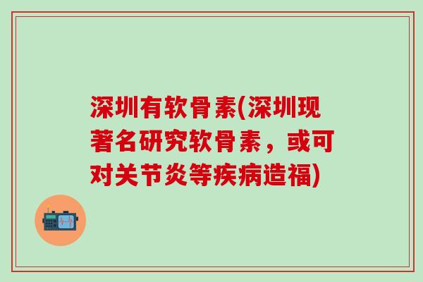 深圳有软骨素(深圳现著名研究软骨素，或可对关节炎等疾病造福)