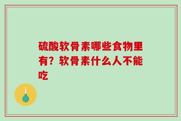 硫酸软骨素哪些食物里有？软骨素什么人不能吃