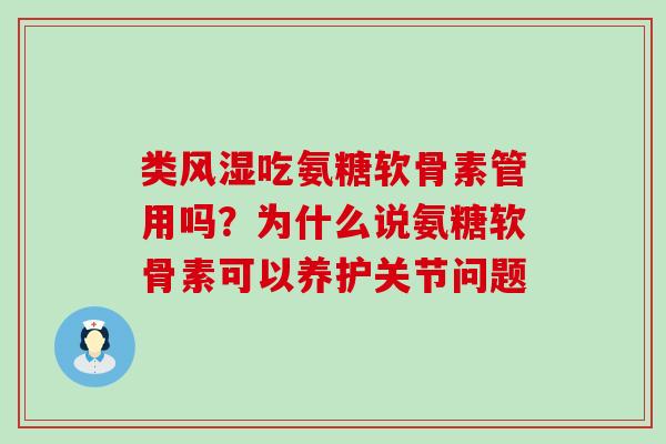 类风湿吃氨糖软骨素管用吗？为什么说氨糖软骨素可以养护关节问题