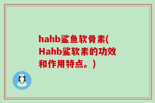 hahb鲨鱼软骨素(Hahb鲨软素的功效和作用特点。)