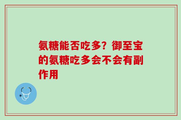 氨糖能否吃多？御至宝的氨糖吃多会不会有副作用