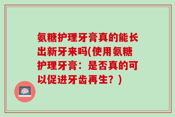 氨糖护理牙膏真的能长出新牙来吗(使用氨糖护理牙膏：是否真的可以促进牙齿再生？)