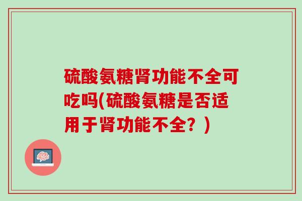 硫酸氨糖肾功能不全可吃吗(硫酸氨糖是否适用于肾功能不全？)