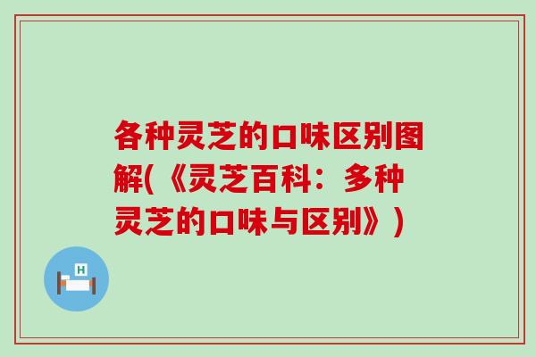各种灵芝的口味区别图解(《灵芝百科：多种灵芝的口味与区别》)