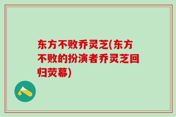 东方不败乔灵芝(东方不败的扮演者乔灵芝回归荧幕)