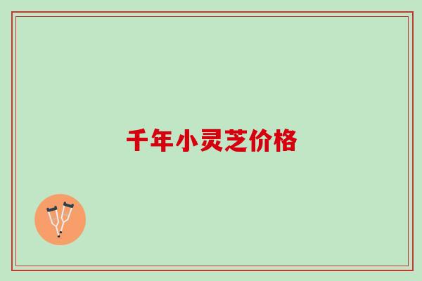 千年小灵芝价格 千年小灵芝价格