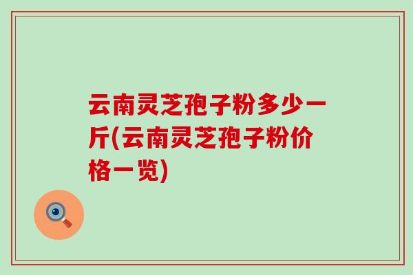 云南灵芝孢子粉多少一斤(云南灵芝孢子粉价格一览)