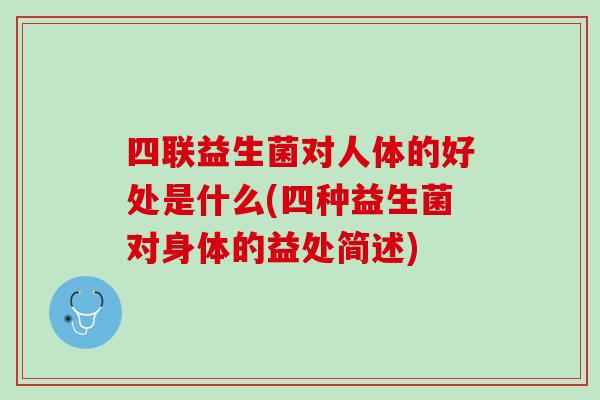 四联益生菌对人体的好处是什么(四种益生菌对身体的益处简述)