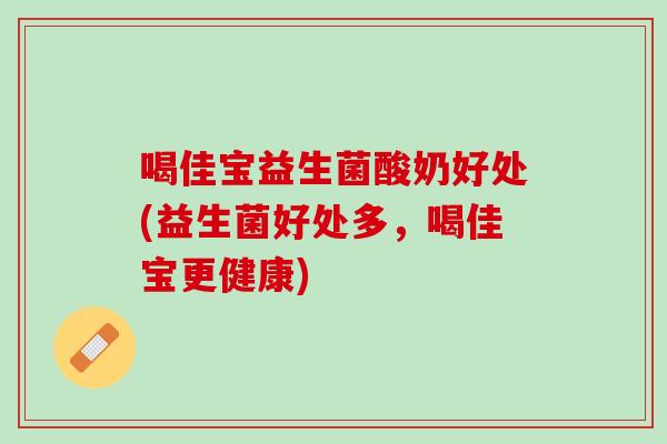 喝佳宝益生菌酸奶好处(益生菌好处多，喝佳宝更健康)