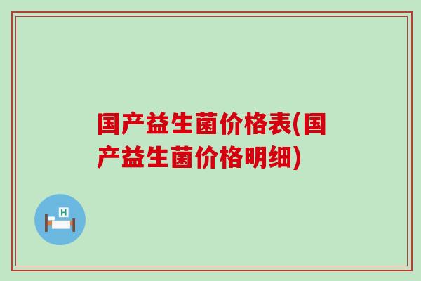 国产益生菌价格表(国产益生菌价格明细)