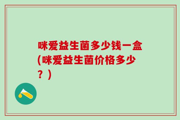 咪爱益生菌多少钱一盒(咪爱益生菌价格多少？)