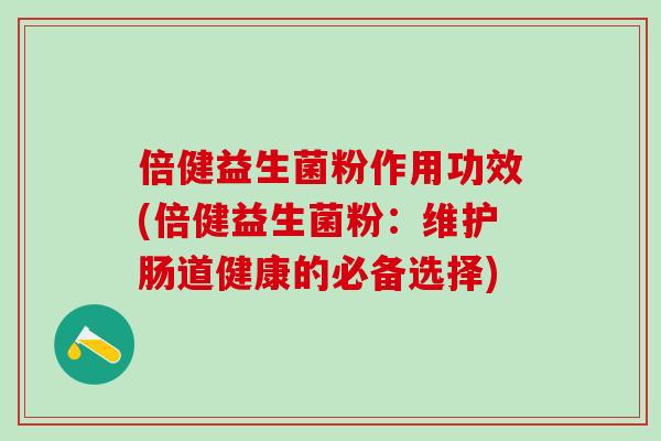 倍健益生菌粉作用功效(倍健益生菌粉：维护肠道健康的必备选择)