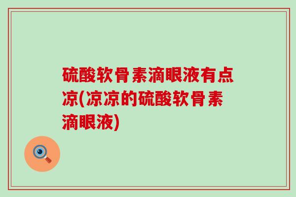 硫酸软骨素滴眼液有点凉(凉凉的硫酸软骨素滴眼液)