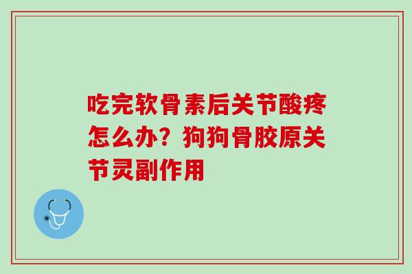 吃完软骨素后关节酸疼怎么办？狗狗骨胶原关节灵副作用
