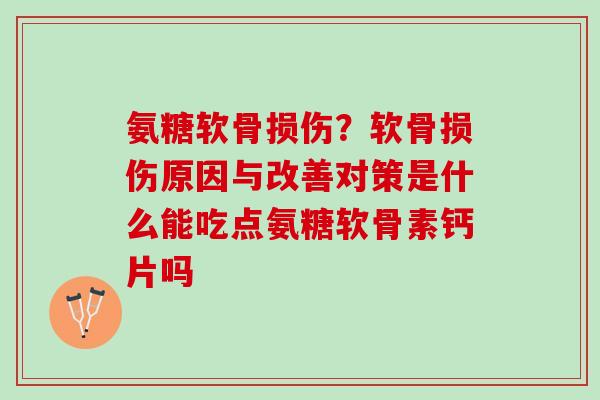氨糖软骨损伤？软骨损伤原因与改善对策是什么能吃点氨糖软骨素钙片吗