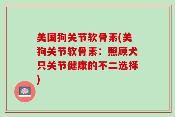 美国狗关节软骨素(美狗关节软骨素：照顾犬只关节健康的不二选择)