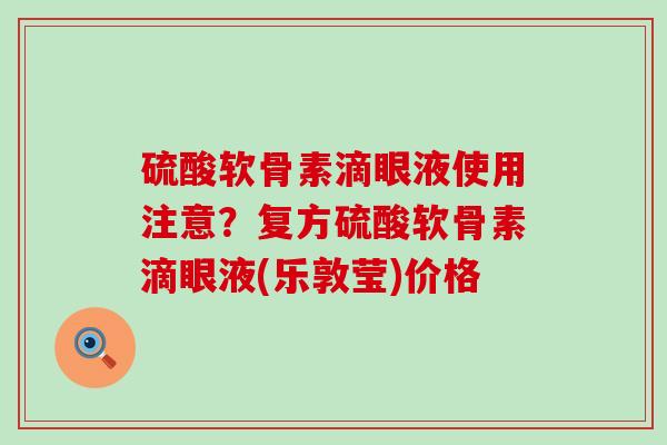 硫酸软骨素滴眼液使用注意？复方硫酸软骨素滴眼液(乐敦莹)价格