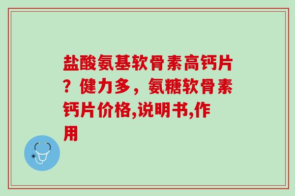 盐酸氨基软骨素高钙片？健力多，氨糖软骨素钙片价格,说明书,作用