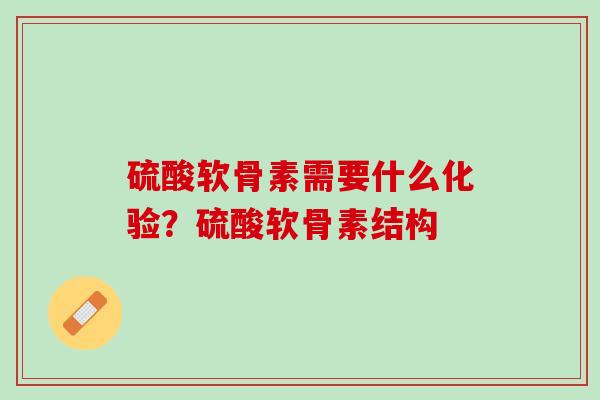 硫酸软骨素需要什么化验？硫酸软骨素结构