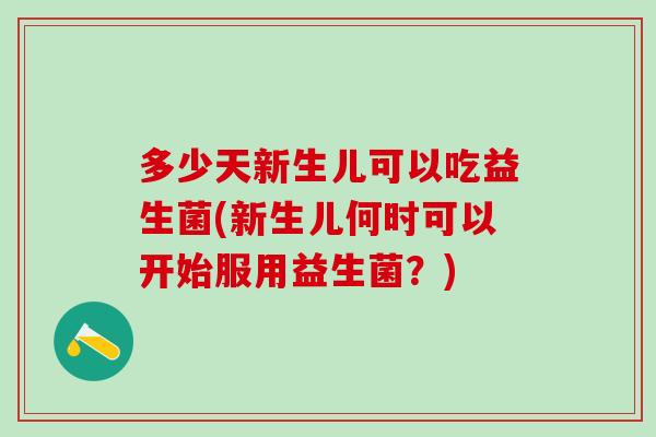 多少天新生儿可以吃益生菌(新生儿何时可以开始服用益生菌？)