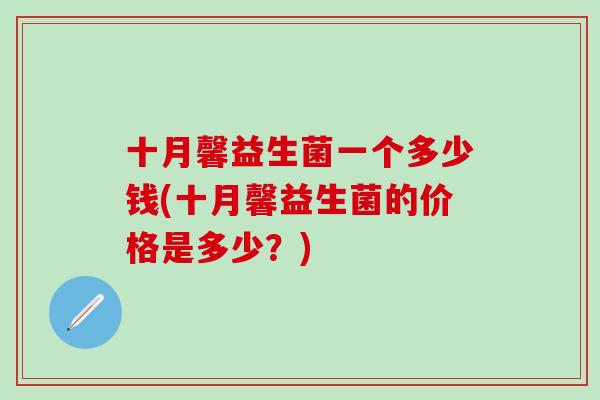十月馨益生菌一个多少钱(十月馨益生菌的价格是多少？)