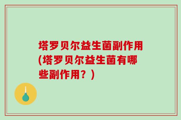 塔罗贝尔益生菌副作用(塔罗贝尔益生菌有哪些副作用？)