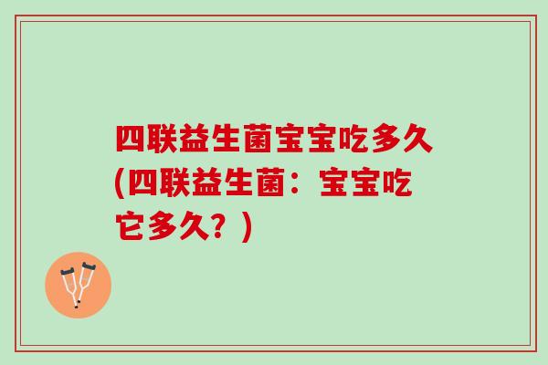 四联益生菌宝宝吃多久(四联益生菌：宝宝吃它多久？)