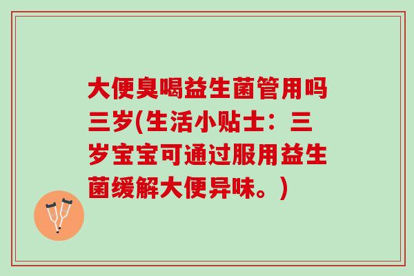 大便臭喝益生菌管用吗三岁(生活小贴士：三岁宝宝可通过服用益生菌缓解大便异味。)