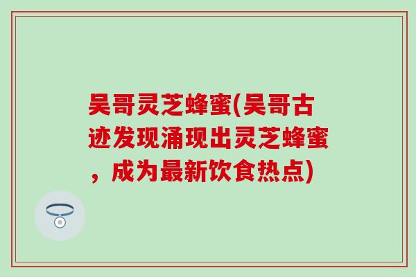 吴哥灵芝蜂蜜(吴哥古迹发现涌现出灵芝蜂蜜，成为最新饮食热点)
