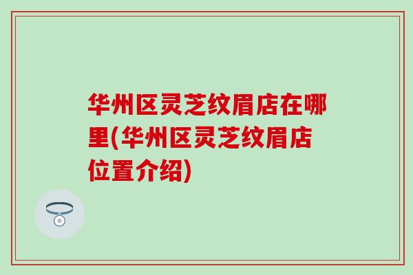 华州区灵芝纹眉店在哪里(华州区灵芝纹眉店位置介绍)