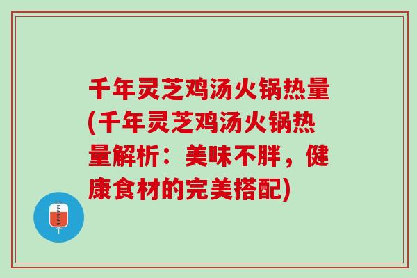 千年灵芝鸡汤火锅热量(千年灵芝鸡汤火锅热量解析：美味不胖，健康食材的完美搭配)