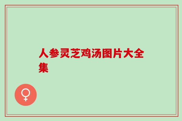人参灵芝鸡汤图片大全集