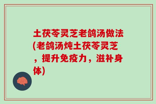 土茯苓灵芝老鸽汤做法(老鸽汤炖土茯苓灵芝，提升免疫力，滋补身体)