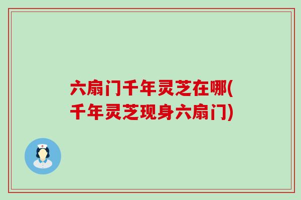 六扇门千年灵芝在哪(千年灵芝现身六扇门)