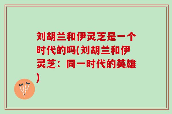 刘胡兰和伊灵芝是一个时代的吗(刘胡兰和伊灵芝：同一时代的英雄)