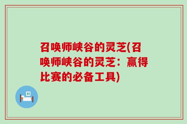 召唤师峡谷的灵芝(召唤师峡谷的灵芝：赢得比赛的必备工具)