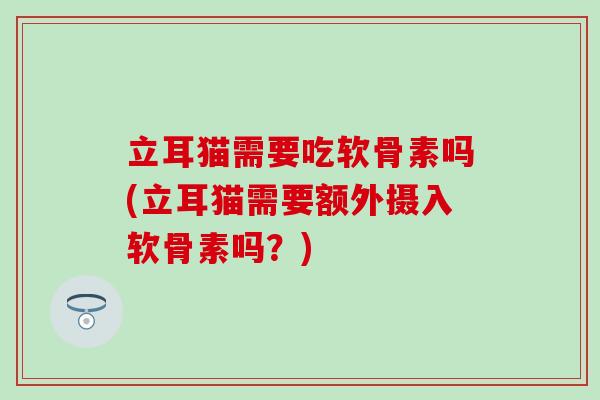 立耳猫需要吃软骨素吗(立耳猫需要额外摄入软骨素吗？)