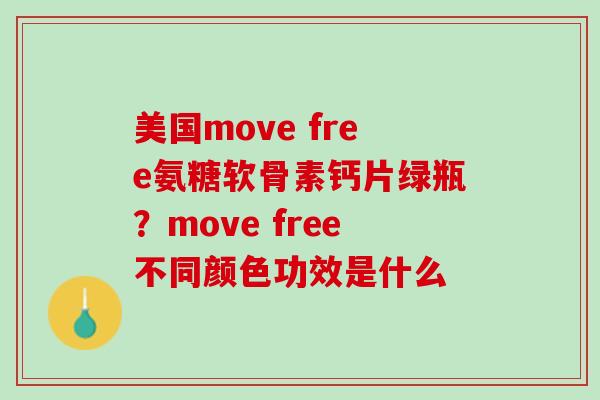 美国move free氨糖软骨素钙片绿瓶？move free不同颜色功效是什么