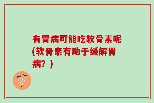 有胃病可能吃软骨素呢(软骨素有助于缓解胃病？)